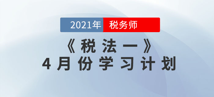 2021年稅務(wù)師《稅法一》4月份學習計劃，速來領(lǐng)??！