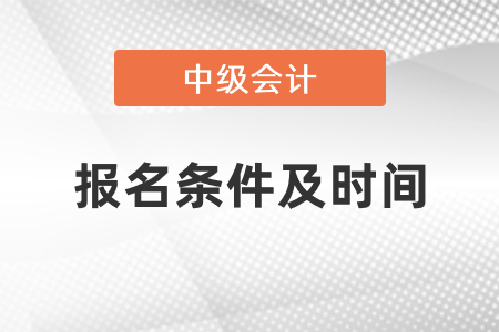 2021年中級會計職稱報名條件及時間