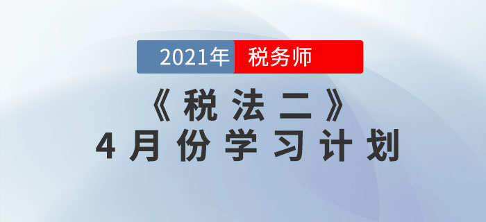 2021年稅務(wù)師《稅法二》4月份學(xué)習(xí)計(jì)劃來(lái)襲，一鍵下載！