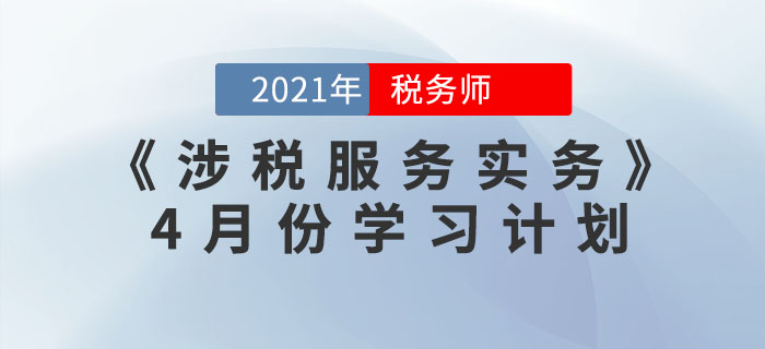2021年稅務(wù)師《涉稅服務(wù)實(shí)務(wù)》4月份學(xué)習(xí)計(jì)劃，火速收藏！