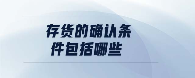 存貨的確認(rèn)條件包括哪些