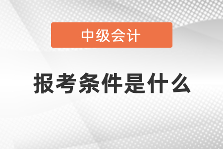 中級(jí)會(huì)計(jì)師報(bào)考條件和時(shí)間2021，你錯(cuò)過(guò)了嗎？
