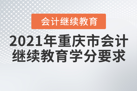 2021年重慶市會計繼續(xù)教育學(xué)分要求
