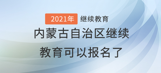 2021年內(nèi)蒙古自治區(qū)繼續(xù)教育可以報名了！