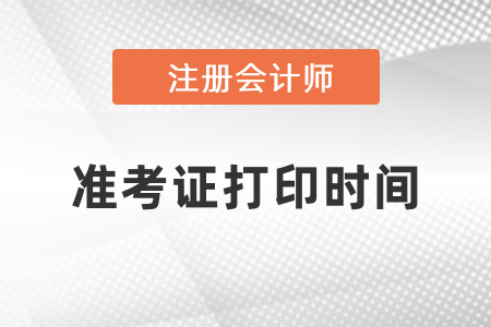 cpa2021年準(zhǔn)考證打印時間