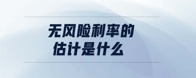 無風險利率的估計是什么 無風險利率的估計是什么