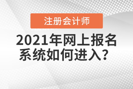 2021年注冊會計師全國統(tǒng)一考試網(wǎng)上報名系統(tǒng)如何進(jìn)入？
