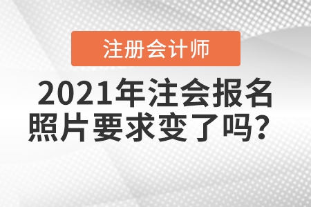 2021年注會(huì)報(bào)名照片要求變了嗎？