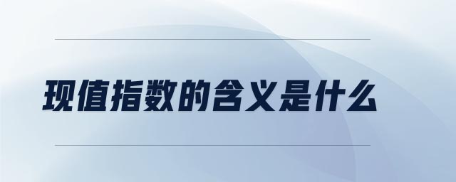 現(xiàn)值指數(shù)的含義是什么 現(xiàn)值指數(shù)的含義是什么