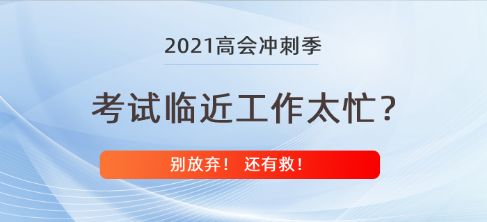 高級會計師考試在即工作卻太忙？別放棄還有救！