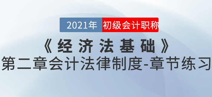 2021年《經(jīng)濟(jì)法基礎(chǔ)》第二章會(huì)計(jì)法律制度-章節(jié)練習(xí) 2021年《經(jīng)濟(jì)法基礎(chǔ)》第二章會(huì)計(jì)法律制度-章節(jié)練習(xí)