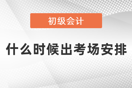 初級(jí)會(huì)計(jì)證考試什么時(shí)候出考場(chǎng)安排