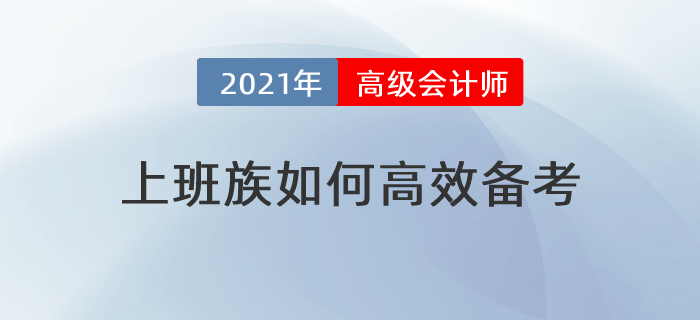 備考時(shí)間緊，工作壓力大，上班族如何高效備考高級(jí)會(huì)計(jì)師？