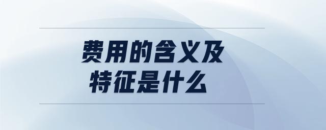 費用的含義及特征是什么 費用的含義及特征是什么