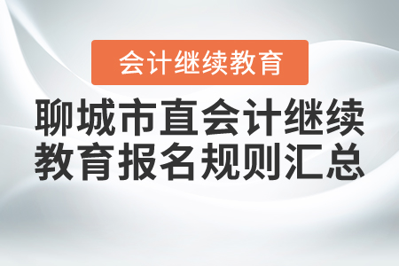 2021年山東省聊城市直會(huì)計(jì)繼續(xù)教育報(bào)名規(guī)則匯總 2021年山東省聊城市直會(huì)計(jì)繼續(xù)教育報(bào)名規(guī)則匯總