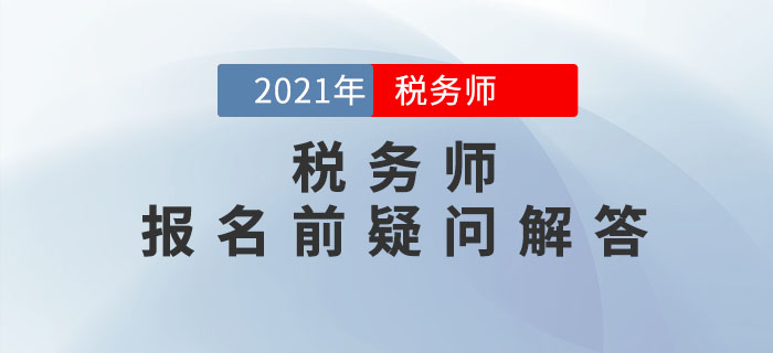 2021年稅務(wù)師報名5月10日開始，報名前疑問解答！