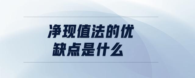 凈現(xiàn)值法的優(yōu)缺點(diǎn)是什么