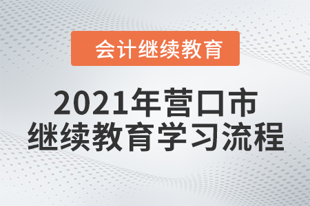 2021年遼寧省營口市會計繼續(xù)教育學(xué)習(xí)流程 2021年遼寧省營口市會計繼續(xù)教育學(xué)習(xí)流程