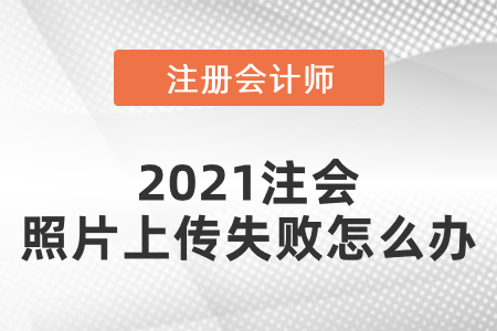 2021注會照片上傳失敗怎么辦