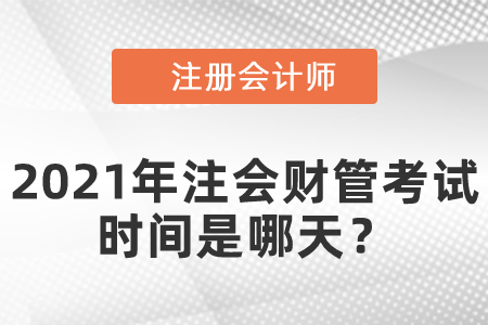 2021年注會財管考試時間是哪天？