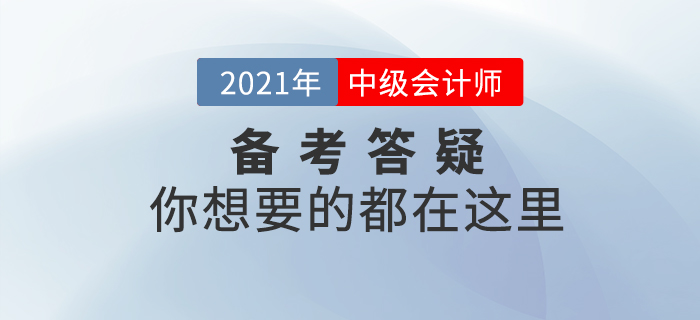 2021年中級(jí)會(huì)計(jì)師考試基礎(chǔ)階段備考答疑，你想了解的都在這里！
