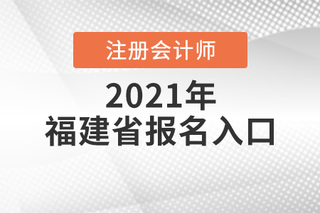 福建省2021注冊會(huì)計(jì)師報(bào)名入口開放中