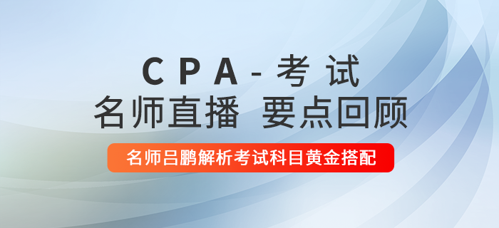 直播回顧：注冊(cè)會(huì)計(jì)師名師呂鵬解析2021年考試科目黃金搭配