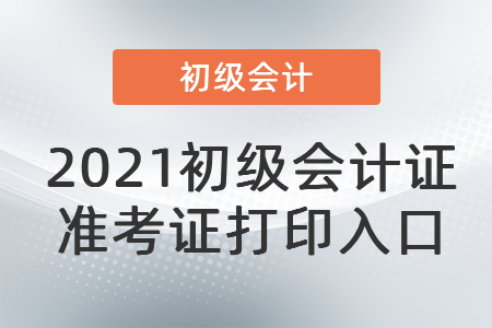 2021初級會計證準(zhǔn)考證打印入口
