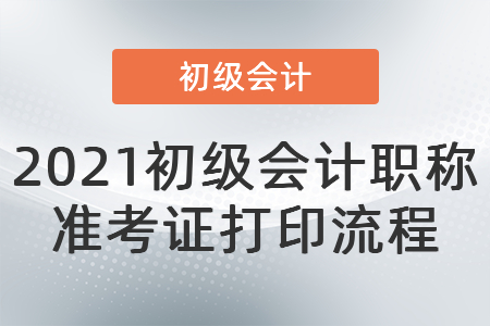 2021初級會計(jì)職稱準(zhǔn)考證打印流程