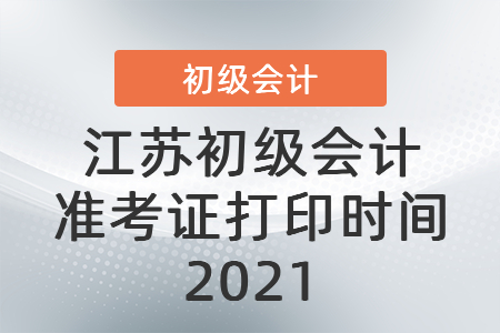 江蘇初級(jí)會(huì)計(jì)準(zhǔn)考證打印時(shí)間2021