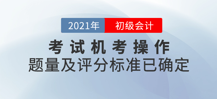 2021年初級(jí)會(huì)計(jì)考試機(jī)考操作說明發(fā)布！題量及評(píng)分標(biāo)準(zhǔn)已確定！
