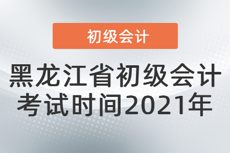 黑龍江省鶴崗初級(jí)會(huì)計(jì)考試時(shí)間2021年
