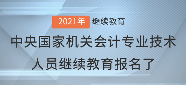 2021年中央國(guó)家機(jī)關(guān)會(huì)計(jì)專業(yè)技術(shù)人員繼續(xù)教育報(bào)名了