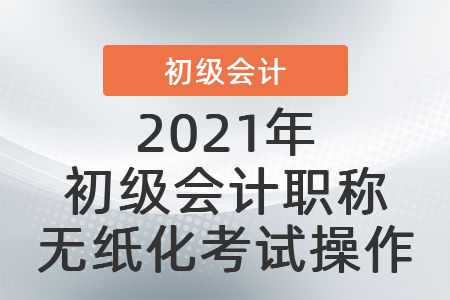 2021年初級(jí)會(huì)計(jì)職稱(chēng)無(wú)紙化考試操作