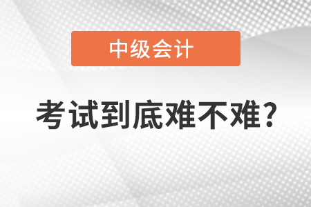 2021年中級會計職稱考試到底難不難？