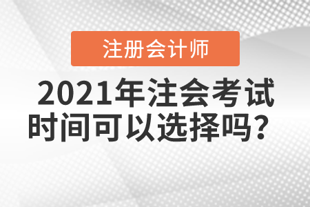 2021年注會(huì)考試時(shí)間可以選擇嗎
