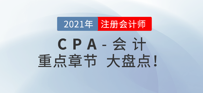 2021年CPA會(huì)計(jì)重點(diǎn)章節(jié)盤(pán)點(diǎn)，快速掌握考試內(nèi)容！