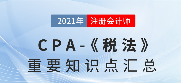 2021年注會《稅法》重要知識點匯總 2021年注會《稅法》重要知識點匯總