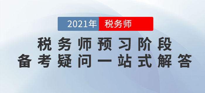 考生必看！2021年稅務(wù)師預(yù)習(xí)階段備考疑問(wèn)一站式解答！