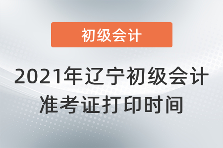 2021年遼寧初級(jí)會(huì)計(jì)準(zhǔn)考證打印時(shí)間