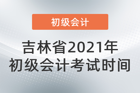 吉林省松原2021年初級會計考試時間