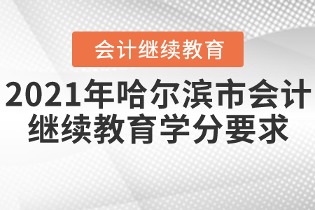 2021年哈爾濱市會計繼續(xù)教育學分要求