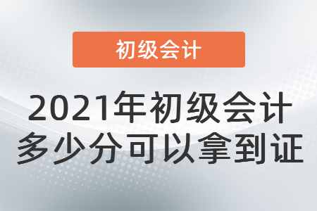 2021年初級會計多少分可以拿到證