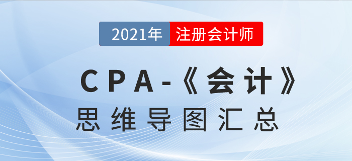 2021年CPA《會(huì)計(jì)》思維導(dǎo)圖匯總 2021年CPA《會(huì)計(jì)》思維導(dǎo)圖匯總