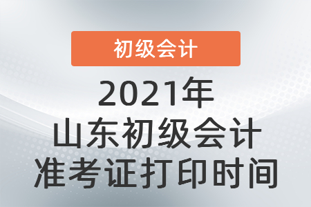 2021年山東省濟(jì)南初級(jí)會(huì)計(jì)準(zhǔn)考證打印時(shí)間