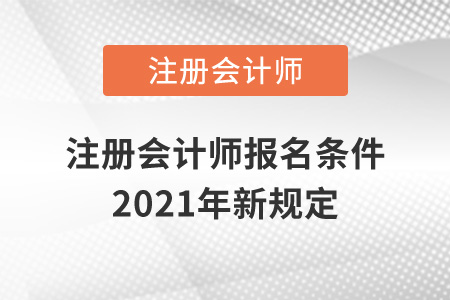 注冊會(huì)計(jì)師報(bào)名條件2021年新規(guī)定
