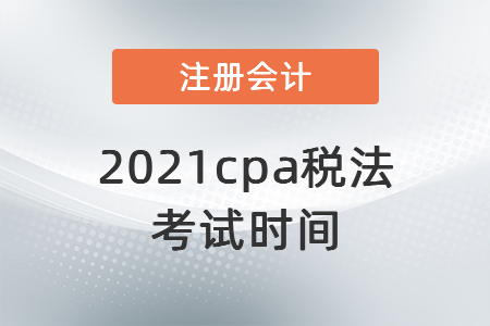 2021cpa稅法考試時(shí)間