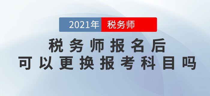 稅務(wù)師報名完成后，可以修改信息、調(diào)換報考科目嗎？