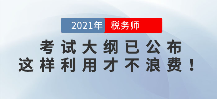 2021年稅務(wù)師考試大綱已公布，這樣利用才不浪費(fèi)！看看你用對(duì)了嗎？