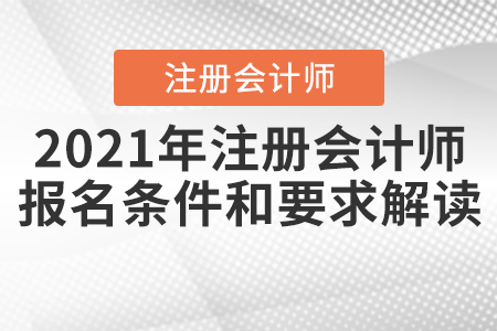 2021年注冊(cè)會(huì)計(jì)師報(bào)名條件和要求解讀